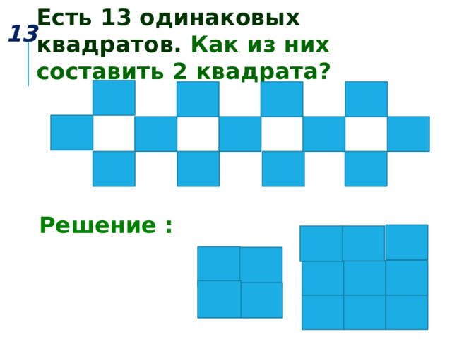 Есть 13 одинаковых квадратов. Как из них составить 2 квадрата? 13  Решение :  