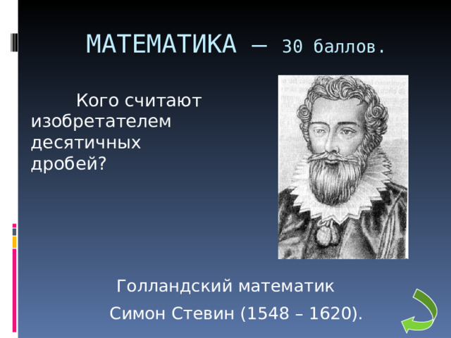 МАТЕМАТИКА – 30 баллов.  Кого считают изобретателем десятичных дробей?  Голландский математик  Симон Стевин (1548 – 1620).  