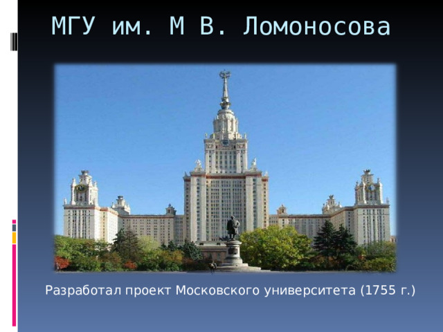 МГУ им. М В. Ломоносова  Разработал проект Московского университета (1755 г.) 