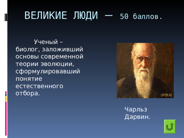 ВЕЛИКИЕ ЛЮДИ – 50 баллов.  Ученый – биолог, заложивший основы современной теории эволюции, сформулировавший понятие естественного отбора. Чарльз Дарвин. 