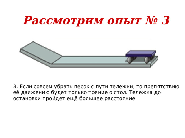 Рассмотрим опыт № 3 3. Если совсем убрать песок с пути тележки, то препятствию её движению будет только трение о стол. Тележка до остановки пройдет ещё большее расстояние. 