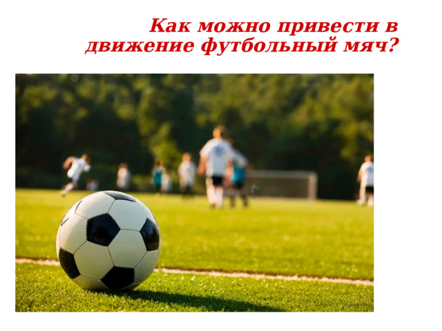 Как можно привести в движение футбольный мяч? 