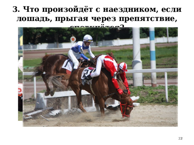 3. Что произойдёт с наездником, если лошадь, прыгая через препятствие, споткнётся?  