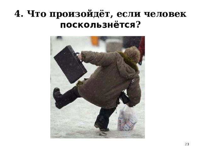 4. Что произойдёт, если человек поскользнётся ?  