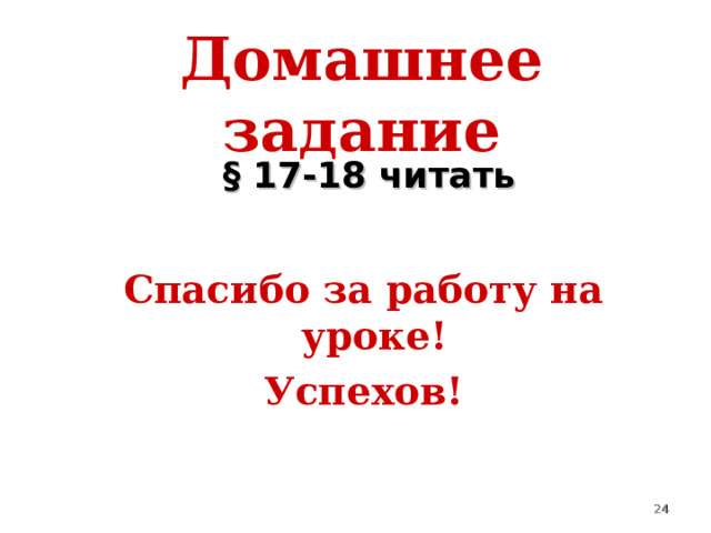 Домашнее задание § 17-18 читать Спасибо за работу на уроке! Успехов!  