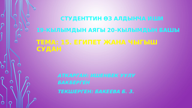  Студенттин өз алдынча иши   19-кылымдын аягы 20-кылымдын башы   тема: 15. Египет жана Чыгыш Судан   Аткарган: Ишенбек уулу Бакберген Текшерген: Бакеева Б. З. 