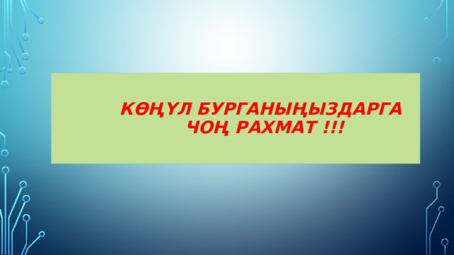  Көңүл бурганыңыздарга  чоң рахмат !!! 
