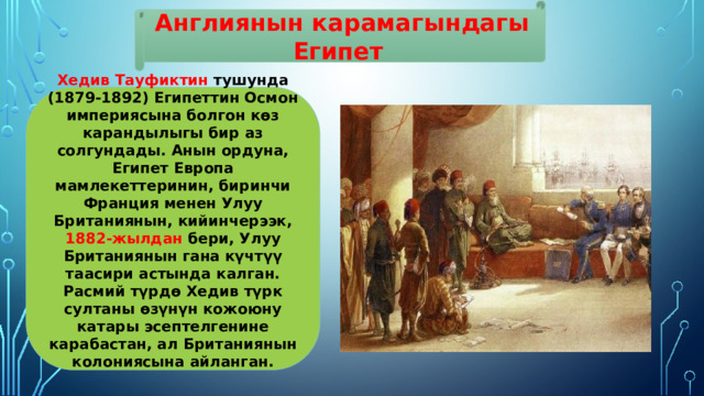 Англиянын карамагындагы Египет Хедив Тауфиктин тушунда (1879-1892) Египеттин Осмон империясына болгон көз карандылыгы бир аз солгундады. Анын ордуна, Египет Европа мамлекеттеринин, биринчи Франция менен Улуу Британиянын, кийинчерээк, 1882-жылдан бери, Улуу Британиянын гана күчтүү таасири астында калган. Расмий түрдө Хедив түрк султаны өзүнүн кожоюну катары эсептелгенине карабастан, ал Британиянын колониясына айланган. 