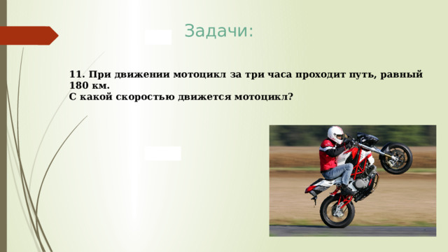 Задачи: 11. При движении мотоцикл за три часа проходит путь, равный 180 км. С какой скоростью движется мотоцикл? 