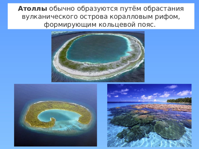 Атоллы  обычно образуются путём обрастания  вулканического острова коралловым рифом, формирующим кольцевой пояс.  