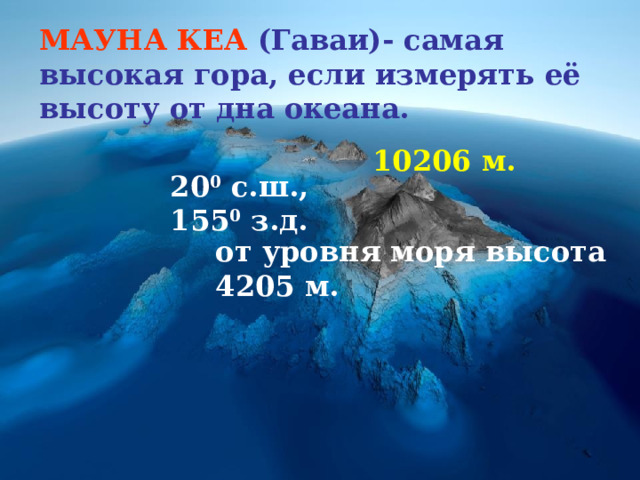 МАУНА КЕА (Гаваи)- самая высокая гора, если измерять её высоту от дна океана. 10206 м. 20 0 с.ш., 155 0 з.д. от уровня моря высота 4205 м. 