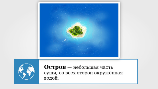 Остров  — небольшая часть суши, со всех сторон окружённая водой. 12 