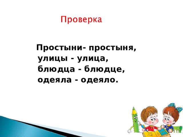  Простыни- простыня,  улицы - улица,  блюдца - блюдце,  одеяла - одеяло.  