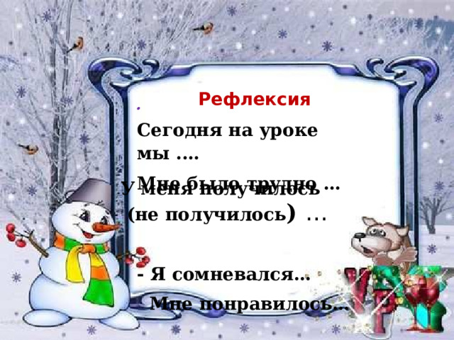 Рефлексия . Сегодня на уроке мы .… Мне было трудно …   - Я сомневался…  Мне понравилось… У меня получилось  (не получилось ) …  