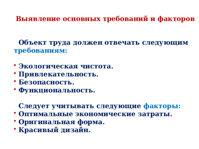 Выявление основных требований и факторов    Объект труда должен отвечать следующим требованиям:   Экологическая чистота.  Привлекательность.  Безопасность.  Функциональность.   Следует учитывать следующие факторы:  Оптимальные экономические затраты.  Оригинальная форма.  Красивый дизайн. 