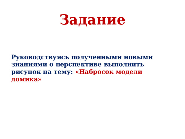 Задание Руководствуясь полученными новыми знаниями о перспективе выполнить рисунок на тему: «Набросок модели домика» 