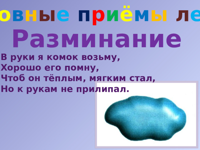 О с н о в н ы е п р и ё м ы  л е п к и Разминание В руки я комок возьму, Хорошо его помну, Чтоб он тёплым, мягким стал, Но к рукам не прилипал. 