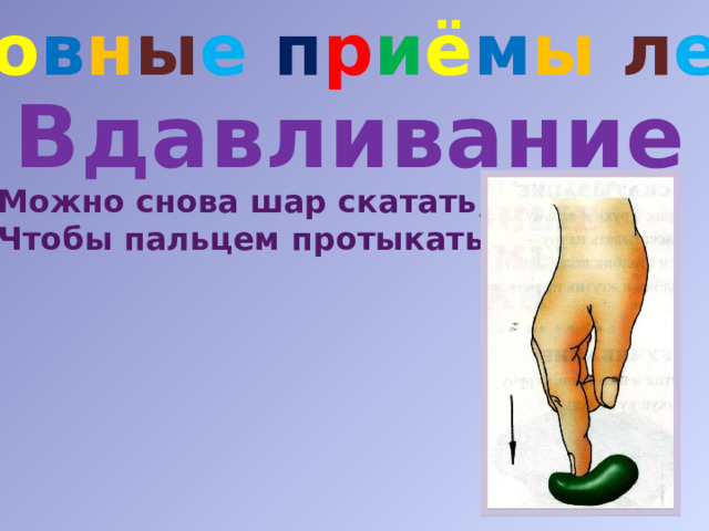 О с н о в н ы е п р и ё м ы  л е п к и Вдавливание Можно снова шар скатать, Чтобы пальцем протыкать. 