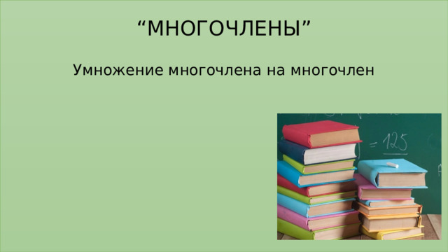 “ МНОГОЧЛЕНЫ”   Умножение многочлена на многочлен         