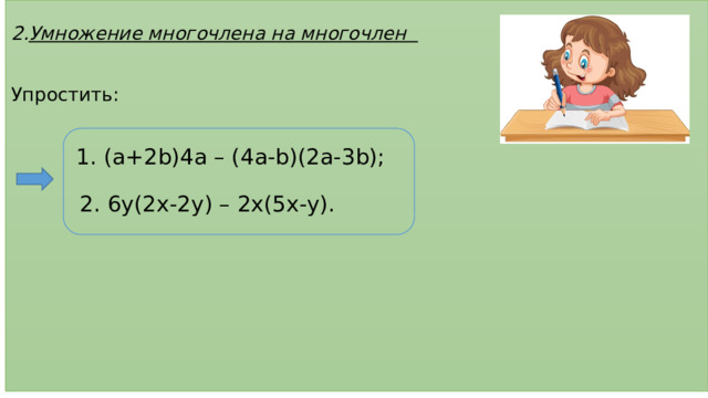  2. Умножение многочлена на многочлен    Упростить:     1. (a+2b)4a – (4a-b)(2a-3b);   2. 6y(2x-2y) – 2x(5x-y).          