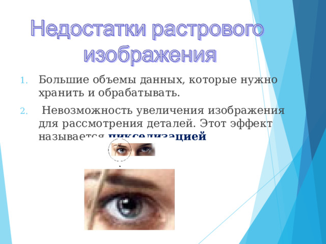Большие объемы данных, которые нужно хранить и обрабатывать.  Невозможность увеличения изображения для рассмотрения деталей. Этот эффект называется  пикселизацией  