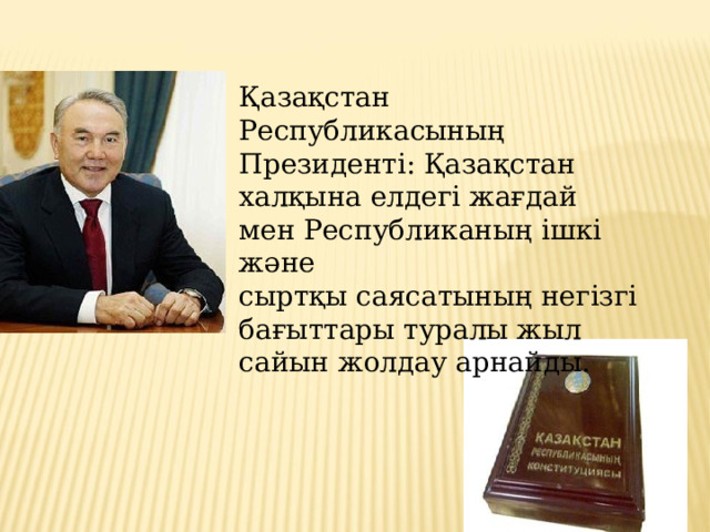 Қазақстан Республикасының Президенті: Қазақстан халқына елдегі жағдай мен Республиканың ішкі және сыртқы саясатының негізгі бағыттары туралы жыл сайын жолдау арнайды.  