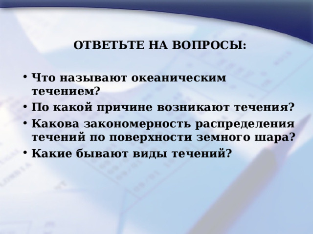 ОТВЕТЬТЕ НА ВОПРОСЫ:  Что называют океаническим течением? По какой причине возникают течения? Какова закономерность распределения течений по поверхности земного шара? Какие бывают виды течений?   