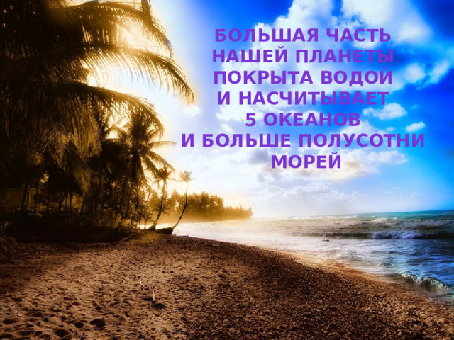 Большая часть нашей планеты покрыта водой и насчитывает 5 океанов и больше полусотни морей 