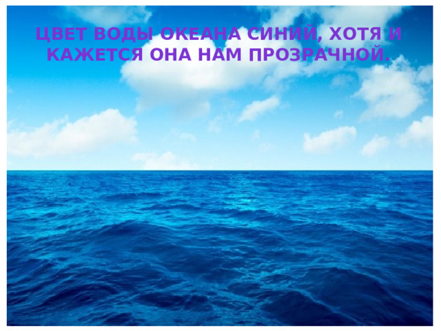 Цвет воды океана синий, хотя и кажется она нам прозрачной. 
