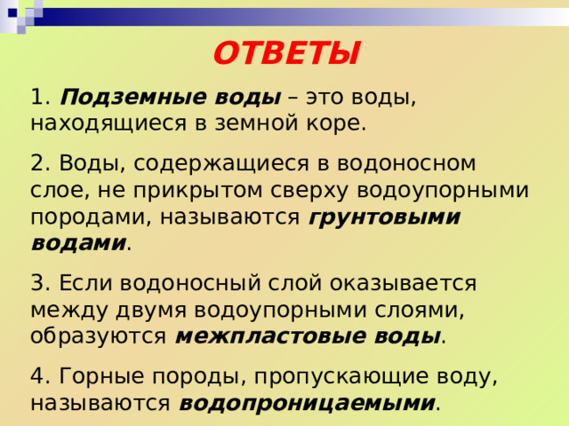 5. Особую опасность представляет загрязнение подземных вод в результате просачивания атмосферных осадков . 6. Подземные воды, содержащие повышенное количество растворенных веществ и газов называются минеральными водами . 7. В крупных пещерах иногда образуются подземные озера и реки . 8. Подземные воды – это воды суши. 