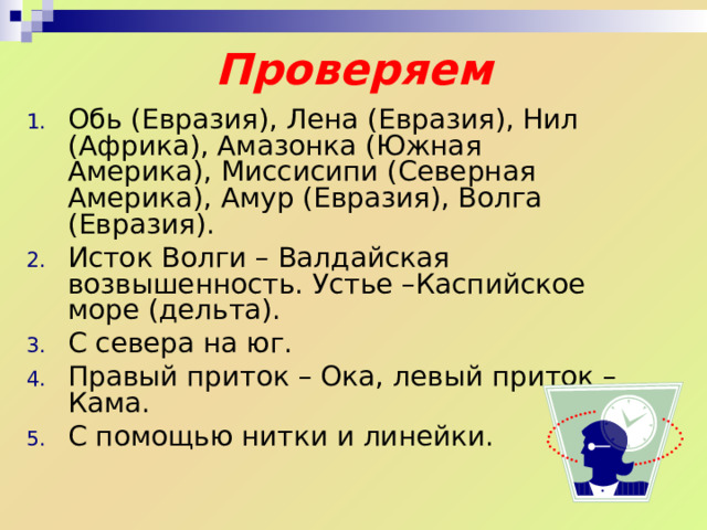 Практикум  Оборудование: Атлас 6 класс  Задания: Найдите на карте реки: Обь, Лена, Нил, Амазонка, Миссисипи, Амур, Волга. Определите исток и устье реки Волга. В каком направлении она течет? Определите притоки Волги. С помощью каких предметов можно определить длину реки? 