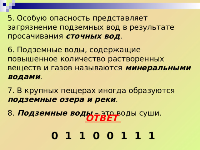 ОТВЕТЫ 1. Подземные воды – это воды, находящиеся в земной коре. 2. Воды, содержащиеся в водоносном слое, не прикрытом сверху водоупорными породами, называются грунтовыми водами . 3. Если водоносный слой оказывается между двумя водоупорными слоями, образуются межпластовые воды . 4. Горные породы, пропускающие воду, называются водопроницаемыми . 