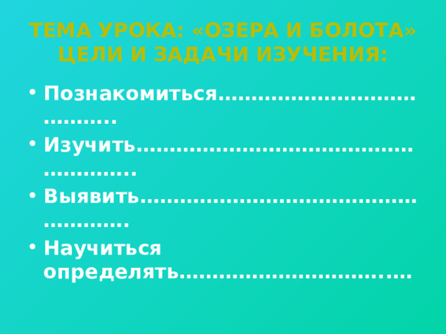 Тема урока: «Озера и болота»  Цели и задачи изучения: Познакомиться………………………………….. Изучить……………………………………………….. Выявить………………………………………………. Научиться определять…………………………..…  
