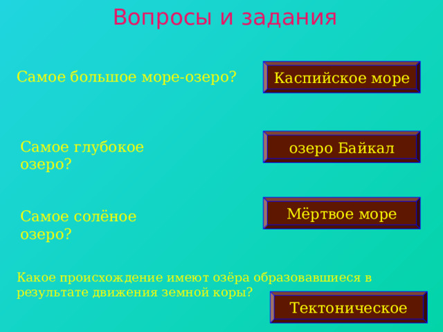 Вопросы и задания Каспийское море Самое большое море-озеро? озеро Байкал Самое глубокое озеро? Мёртвое море Самое солёное озеро? Какое происхождение имеют озёра образовавшиеся в результате движения земной коры? Тектоническое 