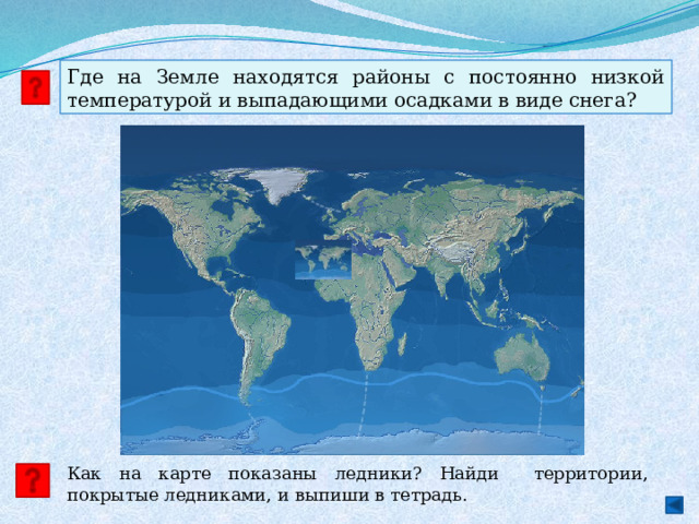 Где на Земле находятся районы с постоянно низкой температурой и выпадающими осадками в виде снега? Как на карте показаны ледники? Найди территории, покрытые ледниками, и выпиши в тетрадь. 
