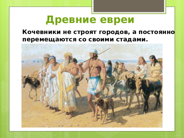 Древние евреи Кочевники не строят городов, а постоянно перемещаются со своими стадами. 