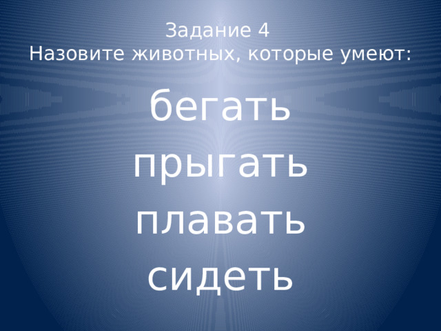 Задание 4  Назовите животных, которые умеют: бегать прыгать плавать сидеть 