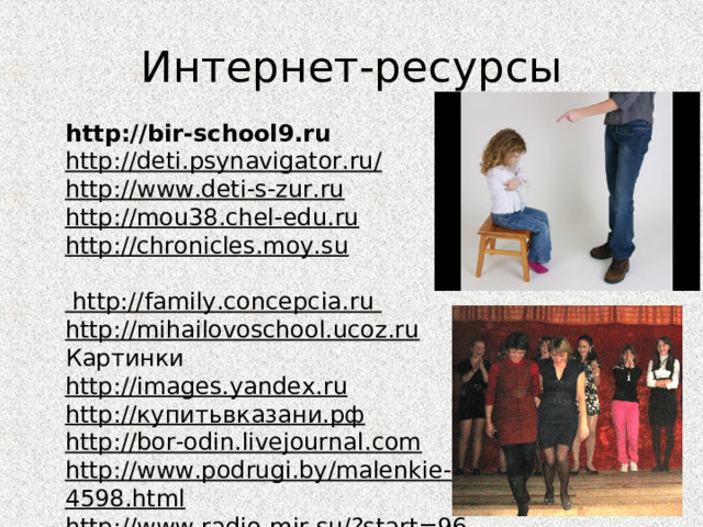 Интернет-ресурсы http://bir-school9.ru http://deti.psynavigator.ru/ http://www.deti-s-zur.ru http://mou38.chel-edu.ru http://chronicles.moy.su   http://family.concepcia.ru http://mihailovoschool.ucoz.ru Картинки http://images.yandex.ru http://купитьвказани.рф http://bor-odin.livejournal.com http://www.podrugi.by/malenkie-cvety-zhizni-4598.html http://www.radio-mir.su/?start=96 