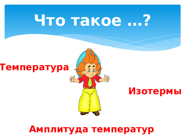 Что такое …? Температура Изотермы Амплитуда температур 