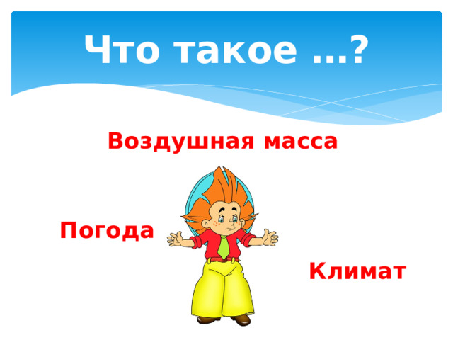 Что такое …? Воздушная масса Погода Климат 