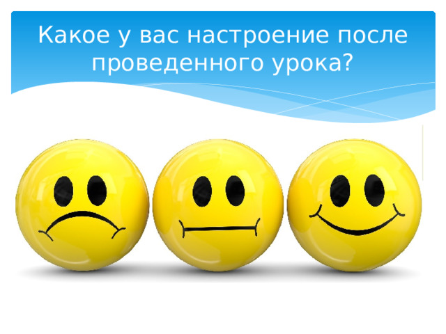 Какое у вас настроение после проведенного урока? 