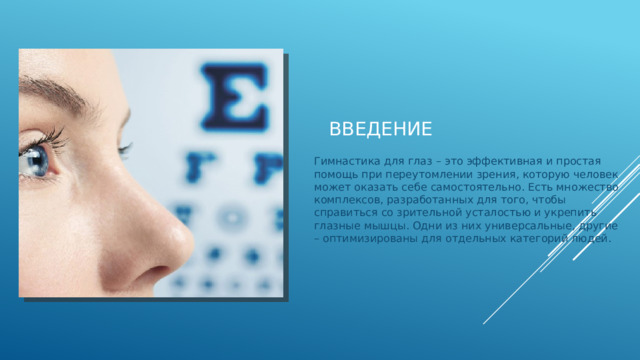 ВВедение Гимнастика для глаз – это эффективная и простая помощь при переутомлении зрения, которую человек может оказать себе самостоятельно. Есть множество комплексов, разработанных для того, чтобы справиться со зрительной усталостью и укрепить глазные мышцы. Одни из них универсальные, другие – оптимизированы для отдельных категорий людей. 