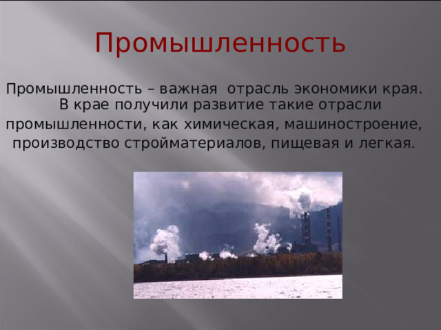 Промышленность Промышленность – важная отрасль экономики края. В крае получили развитие такие отрасли промышленности, как химическая, машиностроение, производство стройматериалов, пищевая и легкая. 19 