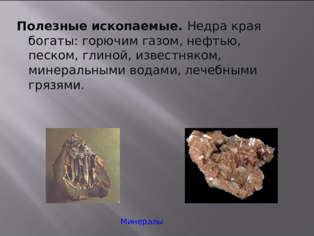 Полезные ископаемые. Недра края богаты: горючим газом, нефтью, песком, глиной, известняком, минеральными водами, лечебными грязями. Минералы 20 