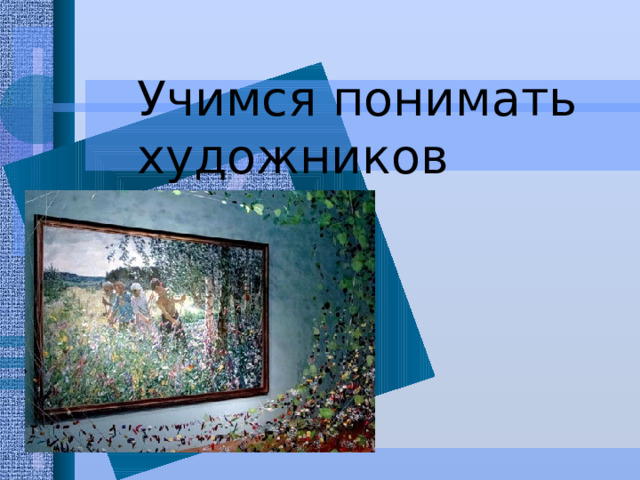 Учимся понимать художников   