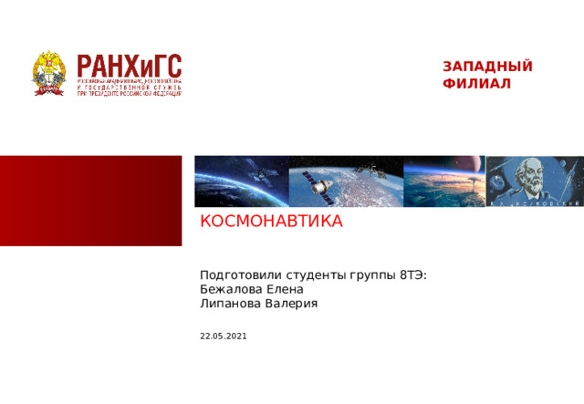 ЗАПАДНЫЙ ФИЛИАЛ КОСМОНАВТИКА Подготовили студенты группы 8ТЭ: Бежалова Елена  Липанова Валерия 22.05.2021  