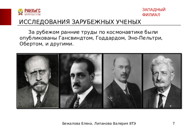 ЗАПАДНЫЙ ФИЛИАЛ ИССЛЕДОВАНИЯ ЗАРУБЕЖНЫХ УЧЕНЫХ  За рубежом ранние труды по космонавтике были опубликованы Гансвиндтом, Годдардом, Эно-Пельтри, Обертом, и другими. Бежалова Елена, Липанова Валерия 8ТЭ  