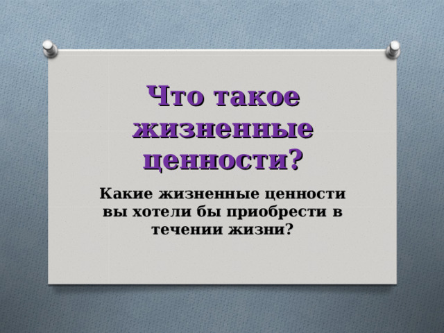 Что такое жизненные ценности? Какие жизненные ценности вы хотели бы приобрести в течении жизни? 