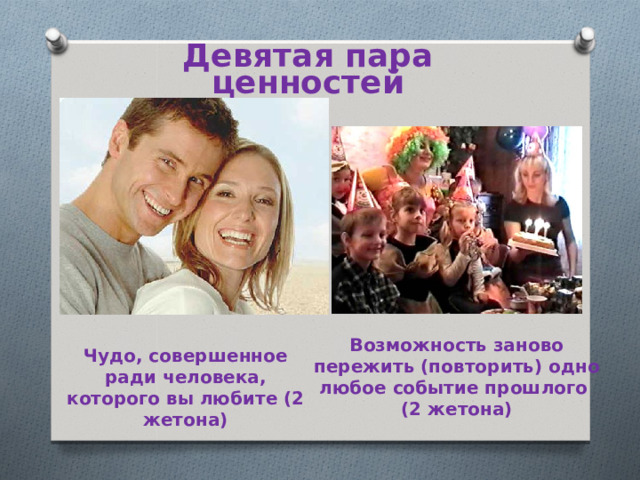 Девятая пара ценностей Возможность заново пережить (повторить) одно любое событие прошлого (2 жетона) Чудо, совершенное ради человека, которого вы любите (2 жетона) 