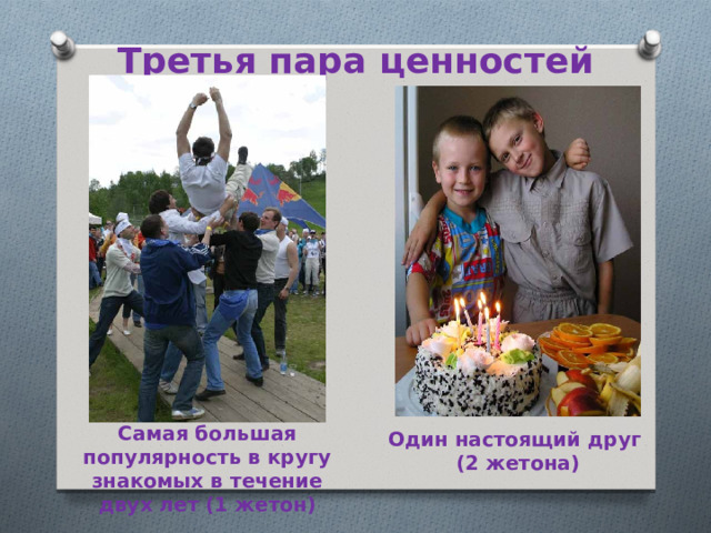 Третья пара ценностей Самая большая популярность в кругу знакомых в течение двух лет (1 жетон) Один настоящий друг (2 жетона) 